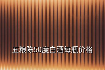 五糧陳50度白酒每瓶?jī)r(jià)格
