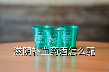 滋陰補(bǔ)血藥酒怎么配