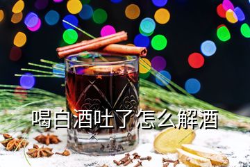 喝白酒吐了怎么解酒