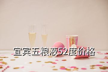 宜賓五糧液52度價格