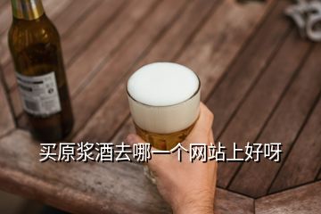 買原漿酒去哪一個(gè)網(wǎng)站上好呀