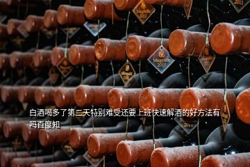 白酒喝多了第二天特別難受還要上班快速解酒的好方法有嗎百度知