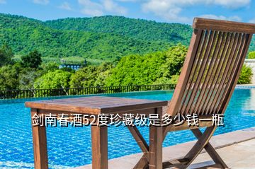 劍南春酒52度珍藏級是多少錢一瓶