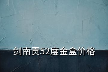 劍南貢52度金盒價(jià)格