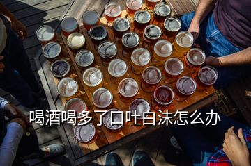 喝酒喝多了口吐白沫怎么辦