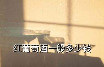 紅葡萄酒一般多少錢(qián)
