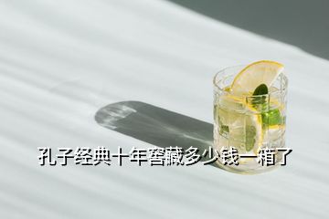 孔子經(jīng)典十年窖藏多少錢(qián)一箱了