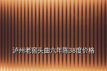 瀘州老窖頭曲六年陳38度價(jià)格