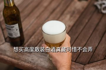 想買高度散裝白酒真藏可惜不會(huì)弄
