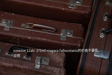 icewine 12alc 375ml niagara fallsontario的價(jià)格不要亂說啊