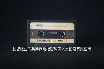 長城柜業(yè)的英博保險柜密碼怎么重設(shè)沒有原密碼