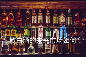 散白酒的未來(lái)市場(chǎng)如何