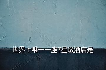 世界上唯一一座7星級(jí)酒店是