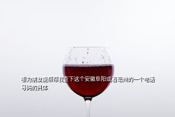 哪為朋友能幫幫我查下這個(gè)安徽阜陽(yáng)或者亳州的一個(gè)電話號(hào)碼的具體