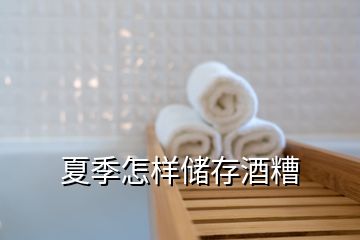 夏季怎樣儲(chǔ)存酒糟