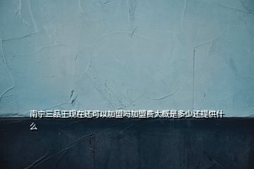 南寧三品王現(xiàn)在還可以加盟嗎加盟費(fèi)大概是多少還提供什么