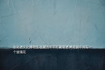 張裕酒文化博物館 館藏百年干紅葡萄酒 兩瓶裝中間有一個玻璃花