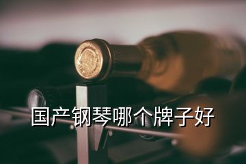 國產(chǎn)鋼琴哪個牌子好