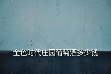 金色時(shí)代莊園葡萄酒多少錢(qián)