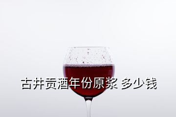 古井貢酒年份原漿 多少錢(qián)
