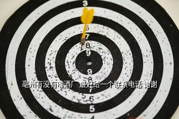 亳州有沒有啤酒廠 最好給一個聯(lián)系電話 謝謝