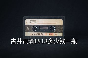 古井貢酒1818多少錢(qián)一瓶
