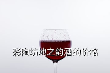 彩陶坊地之韻酒的價格