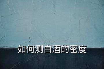如何測白酒的密度