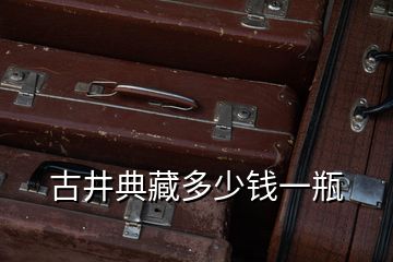 古井典藏多少錢(qián)一瓶