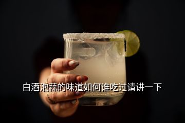 白酒泡蒜的味道如何誰(shuí)吃過(guò)請(qǐng)講一下