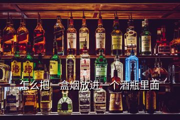 怎么把一盒煙放進(jìn)一個酒瓶里面