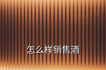 怎么樣銷(xiāo)售酒