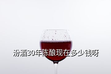 汾酒30年陳釀現在多少錢呀