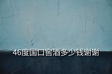 46度國(guó)口窖酒多少錢謝謝