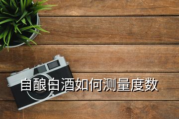 自釀白酒如何測量度數(shù)