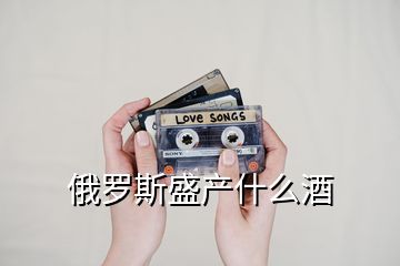 俄羅斯盛產什么酒