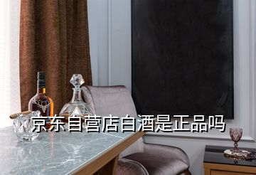 京東自營(yíng)店白酒是正品嗎