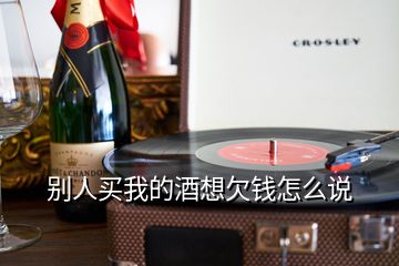 別人買我的酒想欠錢怎么說(shuō)