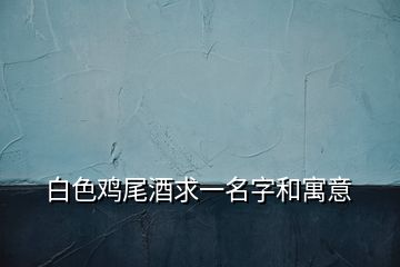 白色雞尾酒求一名字和寓意