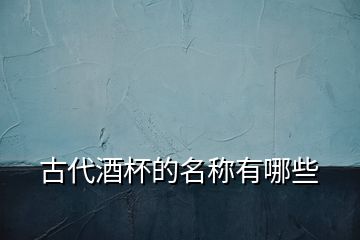 古代酒杯的名稱有哪些