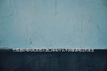 竹筒酒好喝嗎和其他火酒口味有什么不同敬請(qǐng)喝過(guò)的發(fā)言