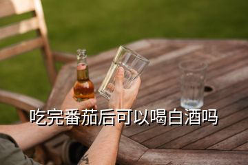 吃完番茄后可以喝白酒嗎