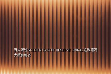 有人喝過GOLDEN CASTLE RESERVE SHIRAZ這款酒嗎大概價(jià)格多