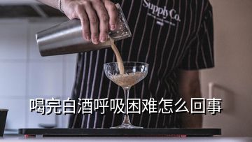 喝完白酒呼吸困難怎么回事