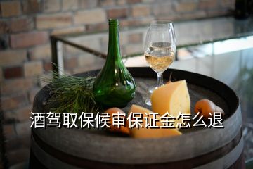 酒駕取保候?qū)彵WC金怎么退