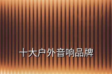 十大戶(hù)外音響品牌