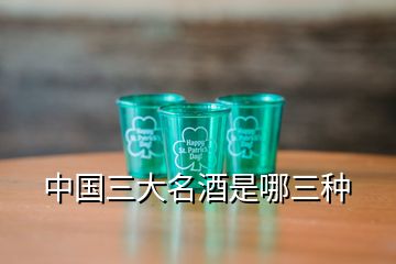 中國(guó)三大名酒是哪三種
