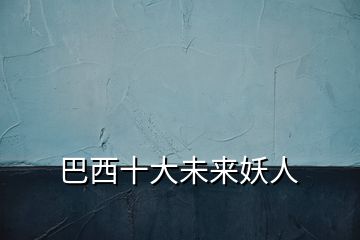 巴西十大未來(lái)妖人