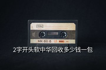 2字開(kāi)頭軟中華回收多少錢一包