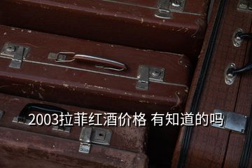 2003拉菲紅酒價(jià)格 有知道的嗎
